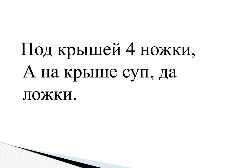 Под крышей 4 ножки, А на крыше суп, да ложки.