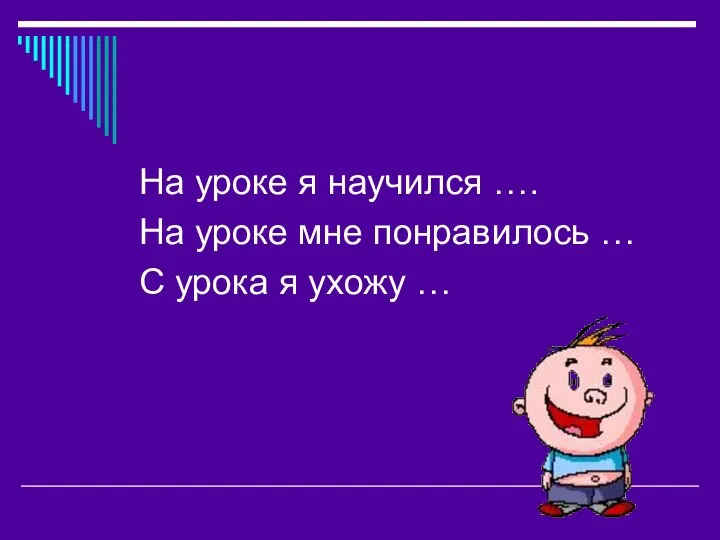 На уроке я научился …. На уроке мне понравилось … С урока я ухожу …