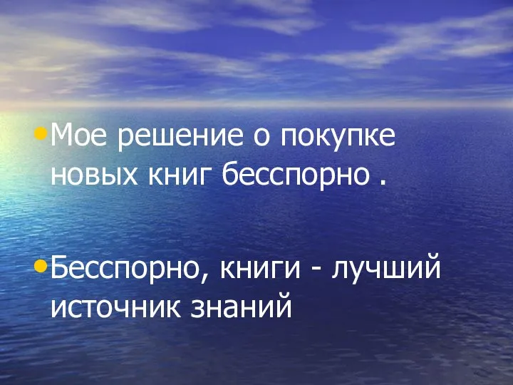 Мое решение о покупке новых книг бесспорно . Бесспорно, книги - лучший источник знаний