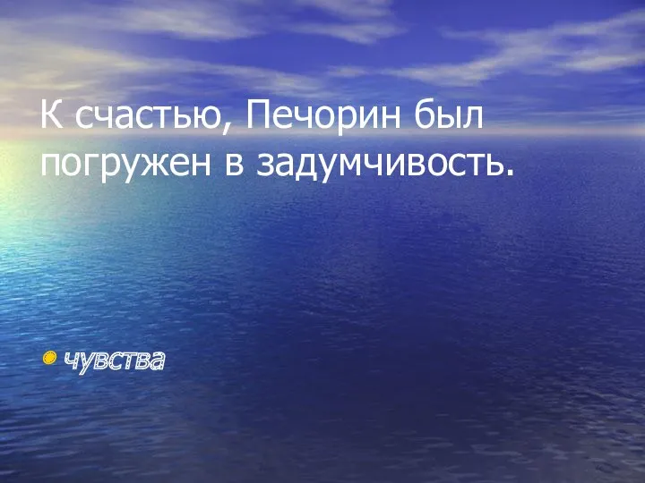 К счастью, Печорин был погружен в задумчивость. чувства