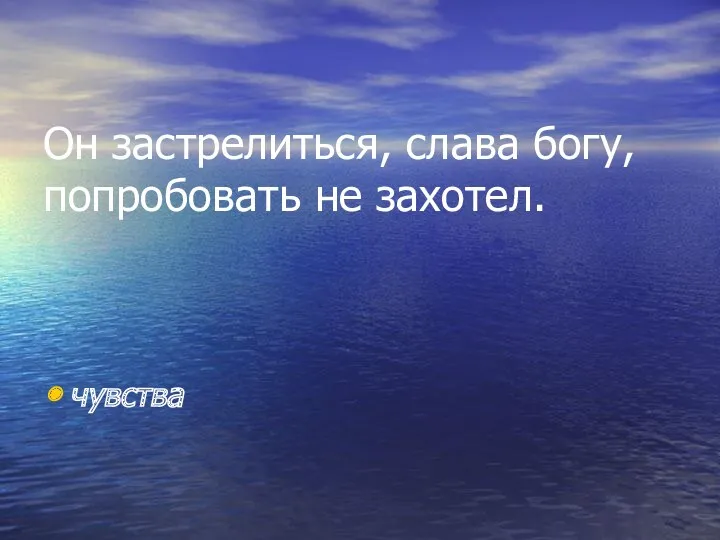 Он застрелиться, слава богу, попробовать не захотел. чувства