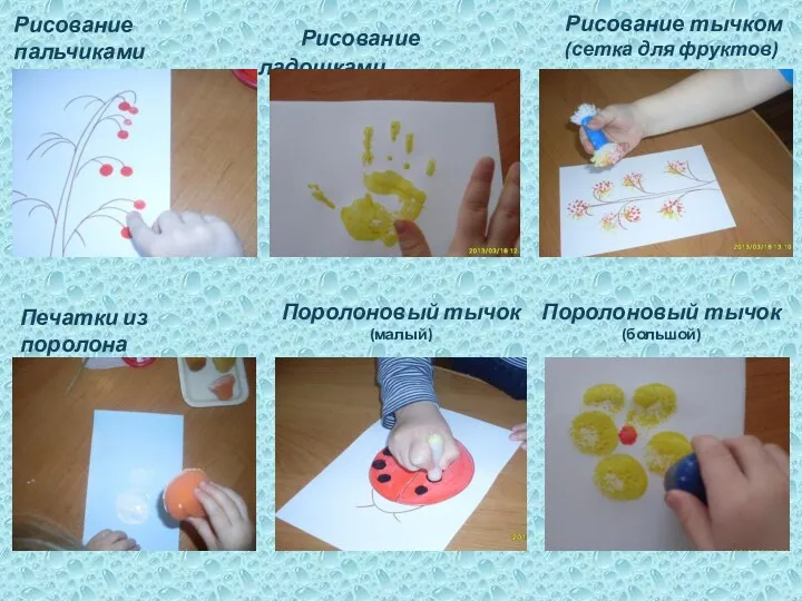 Рисование пальчиками Рисование ладошками Рисование тычком (сетка для фруктов) Печатки из поролона Поролоновый