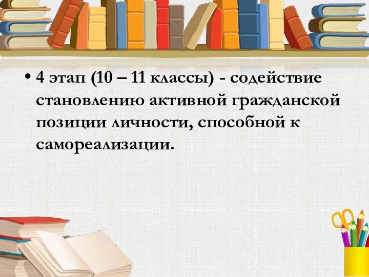 4 этап (10 – 11 классы) - содействие становлению активной гражданской позиции личности, способной к самореализации.