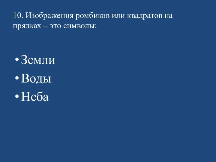 10. Изображения ромбиков или квадратов на прялках – это символы: Земли Воды Неба