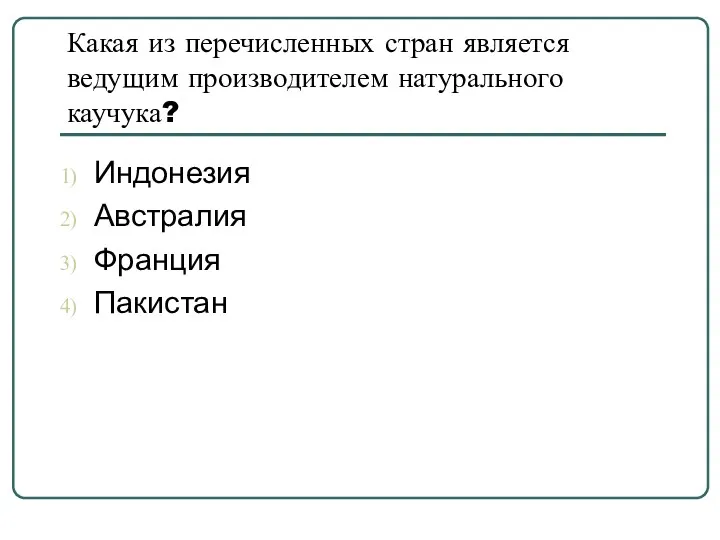 Какая из перечисленных стран является ведущим производителем натурального каучука? Индонезия Австралия Франция Пакистан