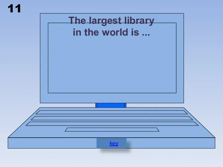 11 The largest library in the world is ... key