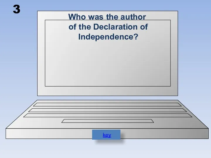 3 Who was the author of the Declaration of Independence? key