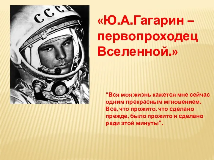 «Ю.А.Гагарин – первопроходец Вселенной.» “Вся моя жизнь кажется мне сейчас