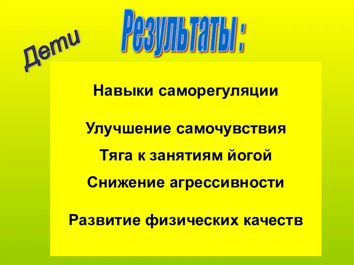 Результаты : Навыки саморегуляции Улучшение самочувствия Тяга к занятиям йогой Снижение агрессивности Развитие физических качеств Дети