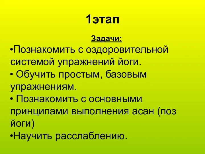 1этап Задачи: Познакомить с оздоровительной системой упражнений йоги. Обучить простым,