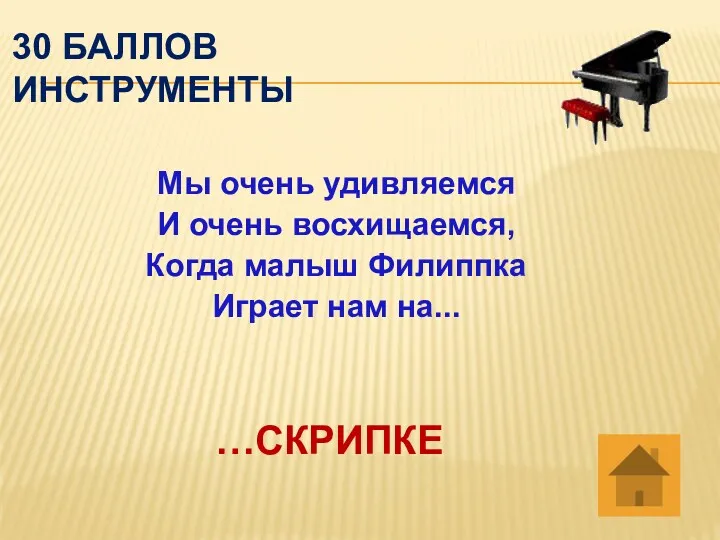 30 баллов инструменты Мы очень удивляемся И очень восхищаемся, Когда малыш Филиппка Играет нам на... …СКРИПКЕ