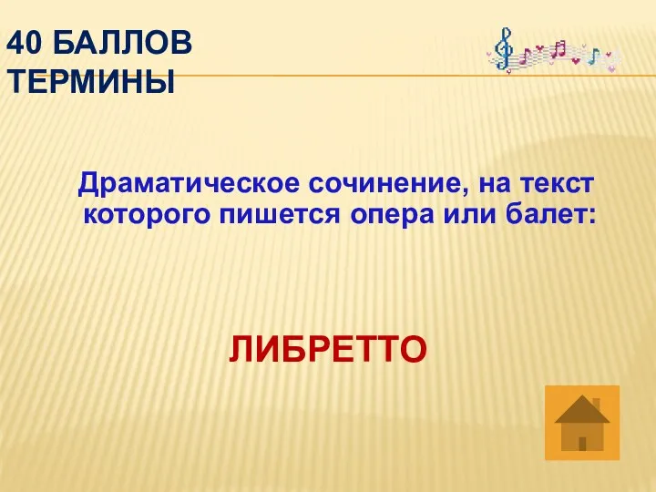 40 баллов термины Драматическое сочинение, на текст которого пишется опера или балет: ЛИБРЕТТО