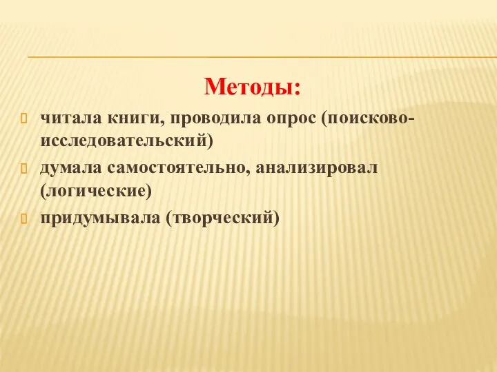 Методы: читала книги, проводила опрос (поисково-исследовательский) думала самостоятельно, анализировал (логические) придумывала (творческий)