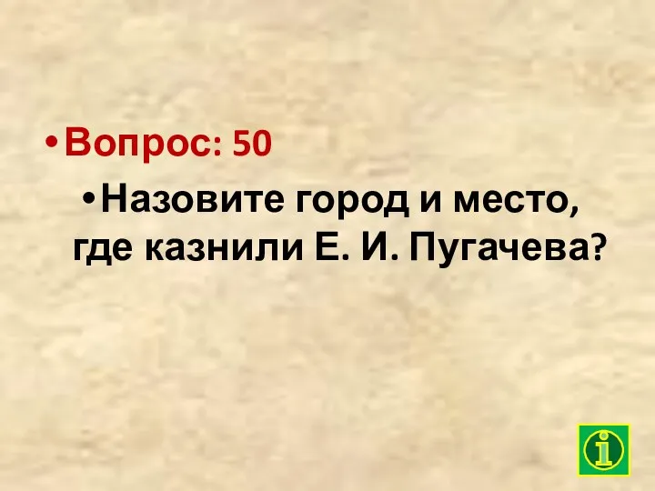 Вопрос: 50 Назовите город и место, где казнили Е. И. Пугачева?