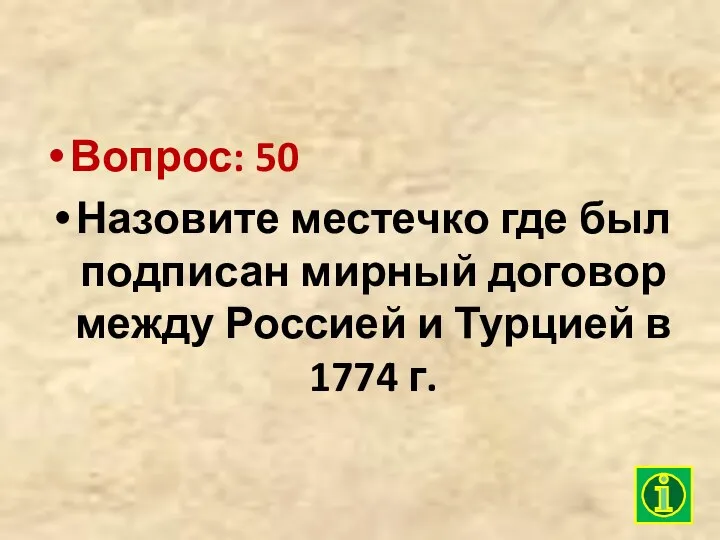 Вопрос: 50 Назовите местечко где был подписан мирный договор между Россией и Турцией в 1774 г.