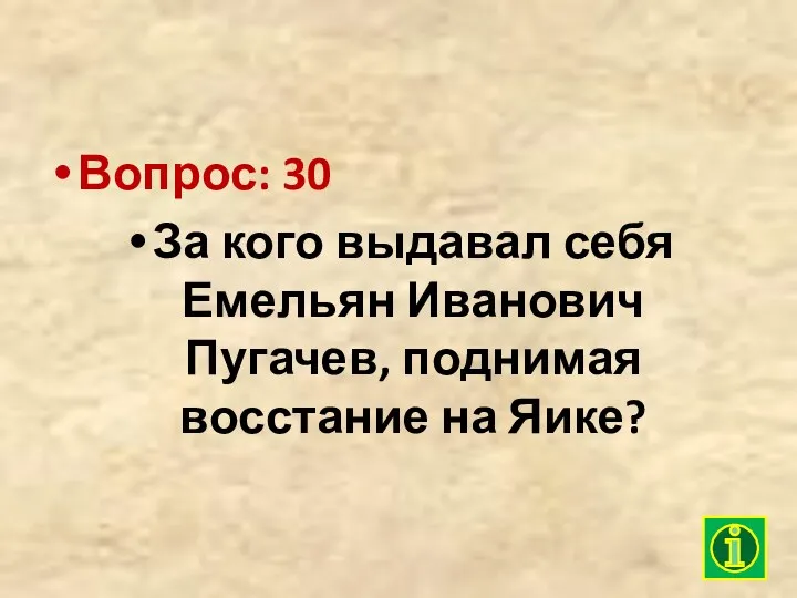 Вопрос: 30 За кого выдавал себя Емельян Иванович Пугачев, поднимая восстание на Яике?