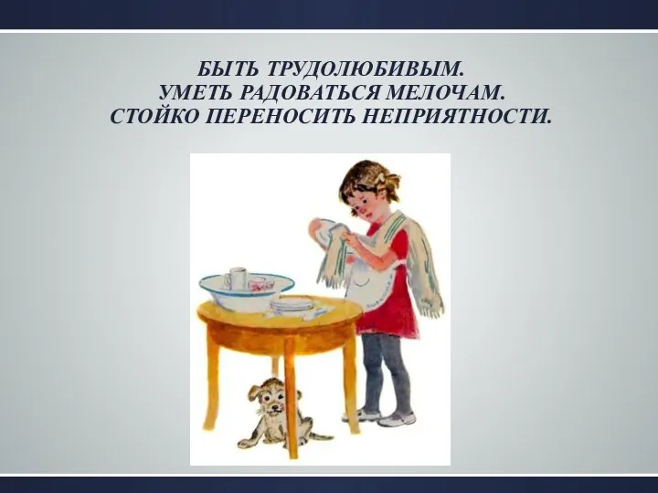 БЫТЬ ТРУДОЛЮБИВЫМ. УМЕТЬ РАДОВАТЬСЯ МЕЛОЧАМ. СТОЙКО ПЕРЕНОСИТЬ НЕПРИЯТНОСТИ. Ддд