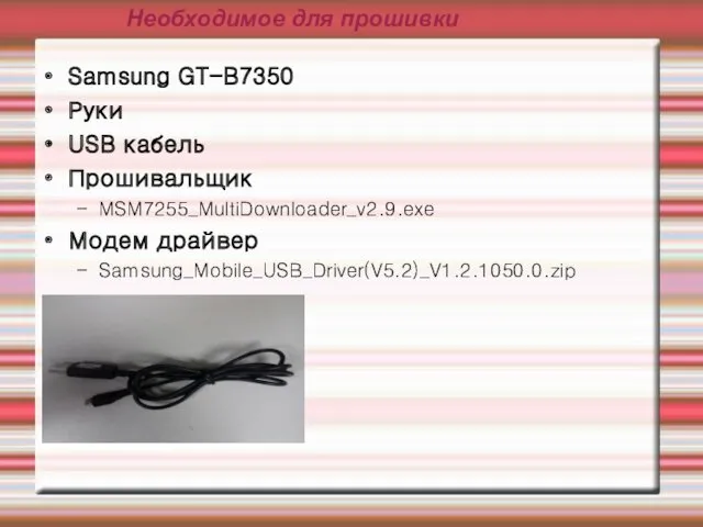 Необходимое для прошивки Samsung GT-B7350 Руки USB кабель Прошивальщик MSM7255_MultiDownloader_v2.9.exe Модем драйвер Samsung_Mobile_USB_Driver(V5.2)_V1.2.1050.0.zip