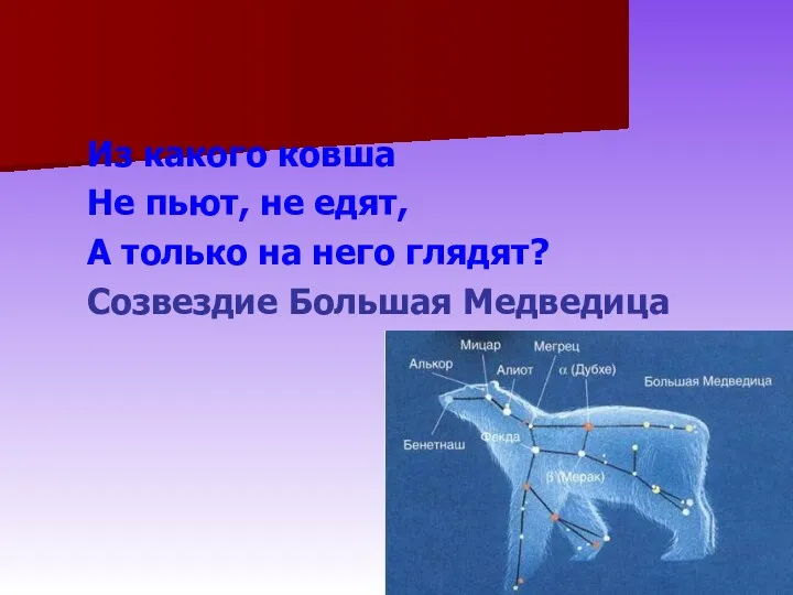 Из какого ковша Не пьют, не едят, А только на него глядят? Созвездие Большая Медведица