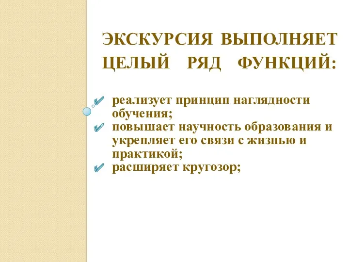 Экскурсия выполняет целый ряд функций: реализует принцип наглядности обучения; повышает научность образования и