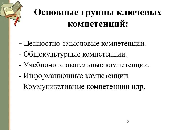 Основные группы ключевых компетенций: - Ценностно-смысловые компетенции. - Общекультурные компетенции. - Учебно-познавательные компетенции.