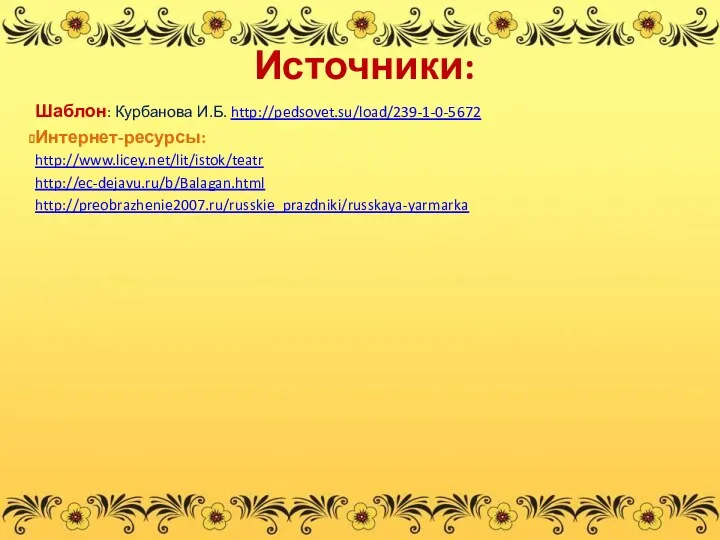 Источники: Шаблон: Курбанова И.Б. http://pedsovet.su/load/239-1-0-5672 Интернет-ресурсы: http://www.licey.net/lit/istok/teatr http://ec-dejavu.ru/b/Balagan.html http://preobrazhenie2007.ru/russkie_prazdniki/russkaya-yarmarka