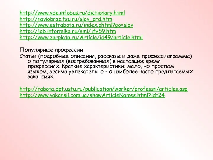 http://www.vde.infobus.ru/dictionary.html http://naviobraz.tsu.ru/slov_prd.htm http://www.estrabota.ru/index.phtml?go=slov http://job.informika.ru/smi/jfy59.htm http://www.zarplata.ru/Article/id49/article.html Популярные профессии Статьи (подробные описания,