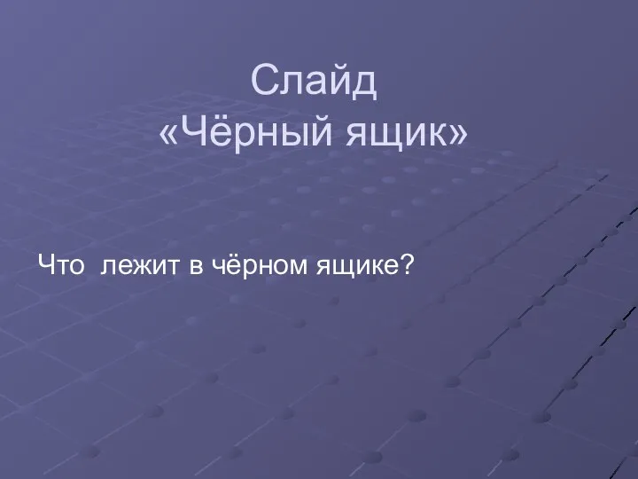 Cлайд «Чёрный ящик» Что лежит в чёрном ящике?