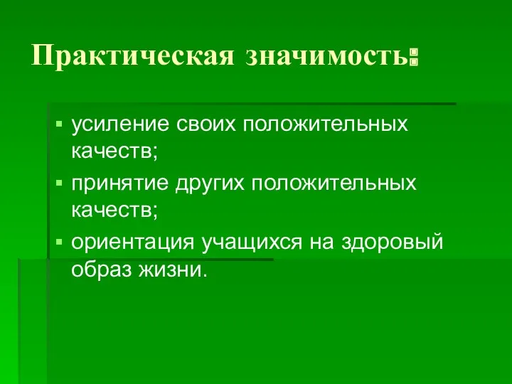 Практическая значимость: усиление своих положительных качеств; принятие других положительных качеств; ориентация учащихся на здоровый образ жизни.