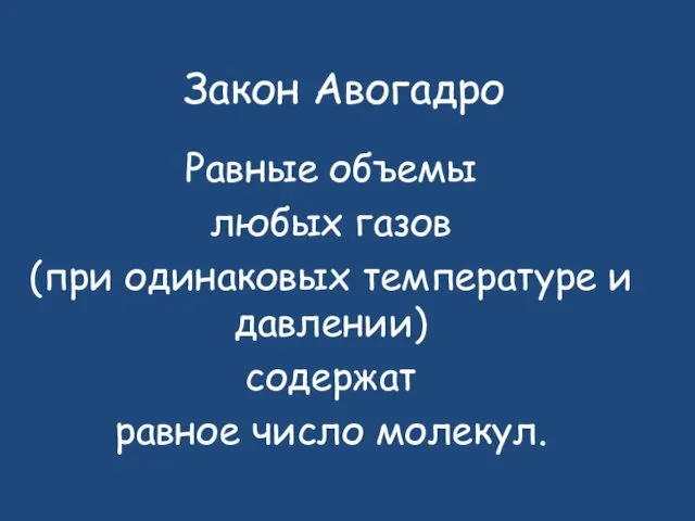 Закон Авогадро Равные объемы любых газов (при одинаковых температуре и давлении) содержат равное число молекул.