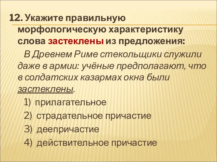 12. Укажите правильную морфологическую характеристику слова застеклены из предложения: В