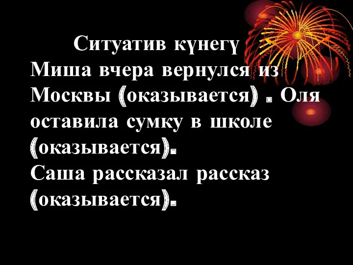 Ситуатив күнегү Миша вчера вернулся из Москвы (оказывается) . Оля