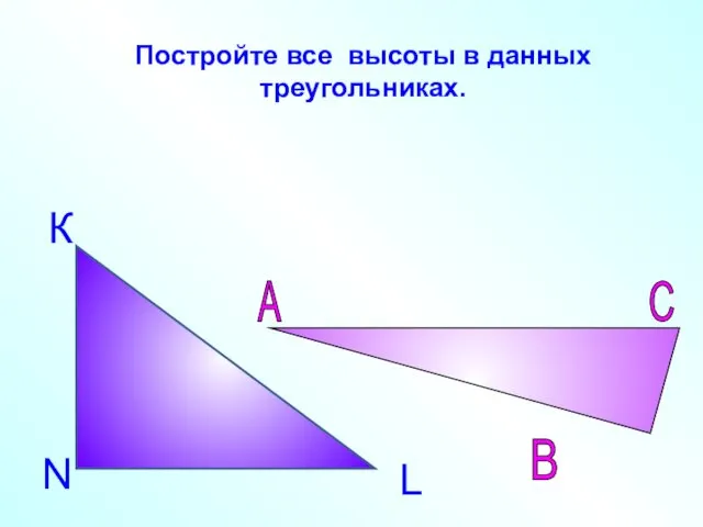 Постройте все высоты в данных треугольниках. К L N А В С