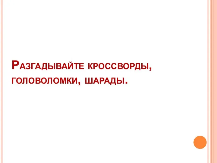 Разгадывайте кроссворды, головоломки, шарады.