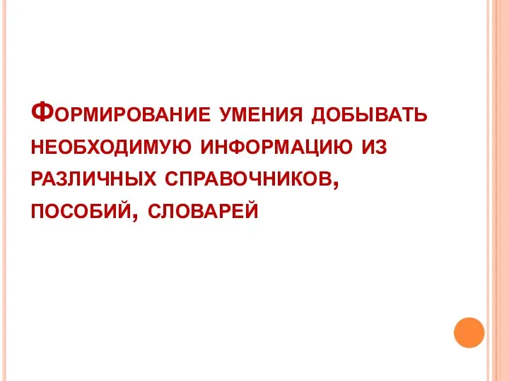 Формирование умения добывать необходимую информацию из различных справочников, пособий, словарей