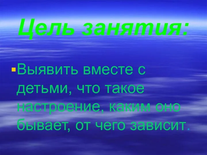 Цель занятия: Выявить вместе с детьми, что такое настроение, каким оно бывает, от чего зависит.