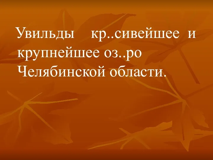 Увильды кр..сивейшее и крупнейшее оз..ро Челябинской области.