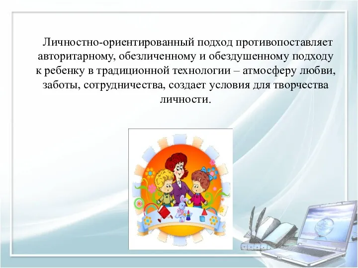 Личностно-ориентированный подход противопоставляет авторитарному, обезличенному и обездушенному подходу к ребенку