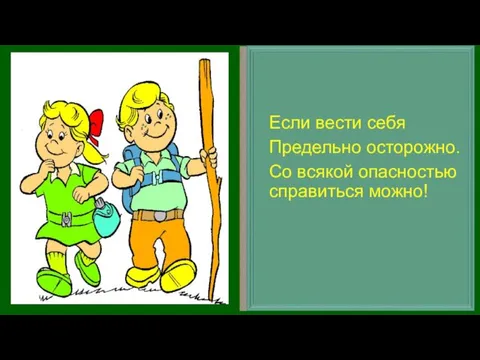 Если вести себя Предельно осторожно. Со всякой опасностью справиться можно!