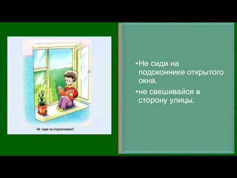 Не сиди на подоконнике открытого окна, не свешивайся в сторону улицы.