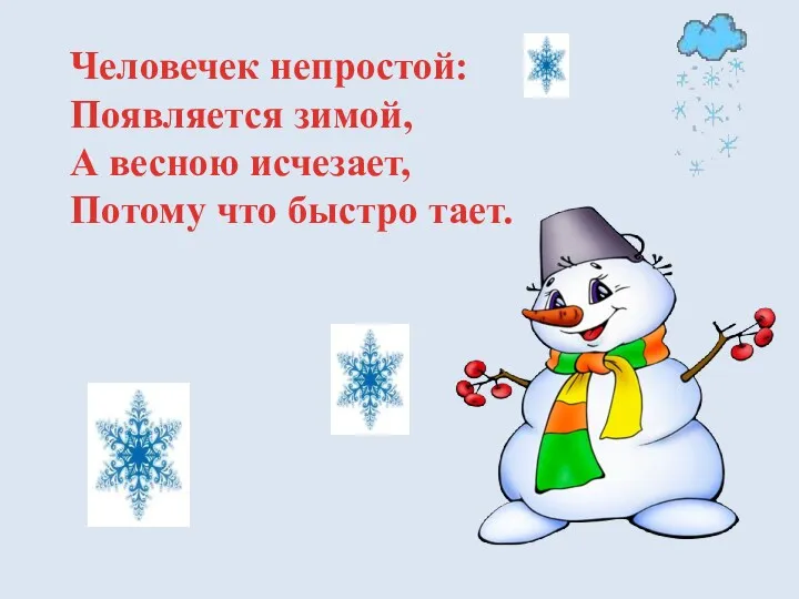 Человечек непростой: Появляется зимой, А весною исчезает, Потому что быстро тает.