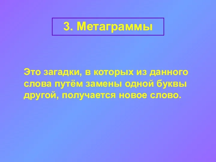 3. Метаграммы Это загадки, в которых из данного слова путём замены одной буквы