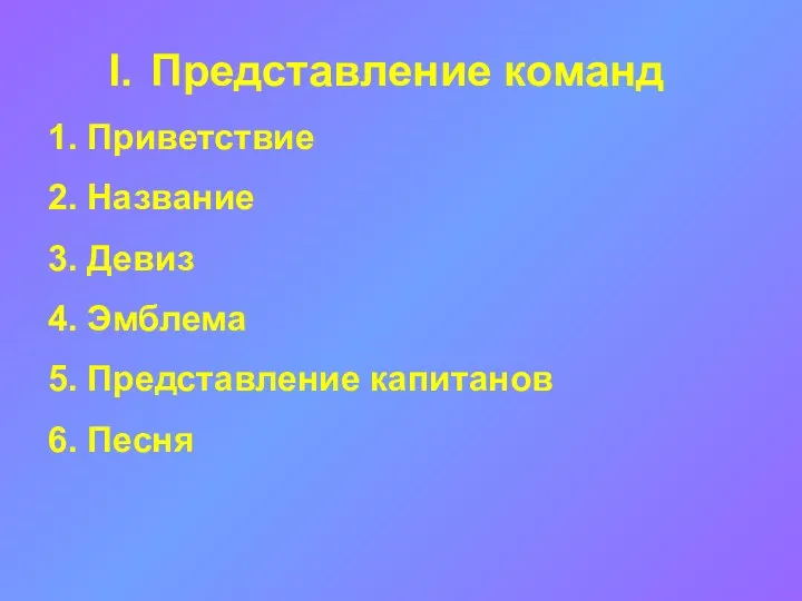 Представление команд 1. Приветствие 2. Название 3. Девиз 4. Эмблема 5. Представление капитанов 6. Песня