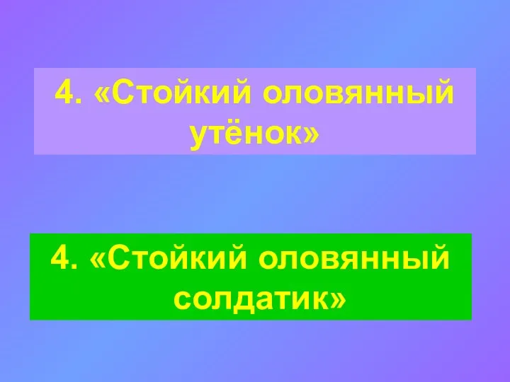 4. «Стойкий оловянный утёнок» 4. «Стойкий оловянный солдатик»