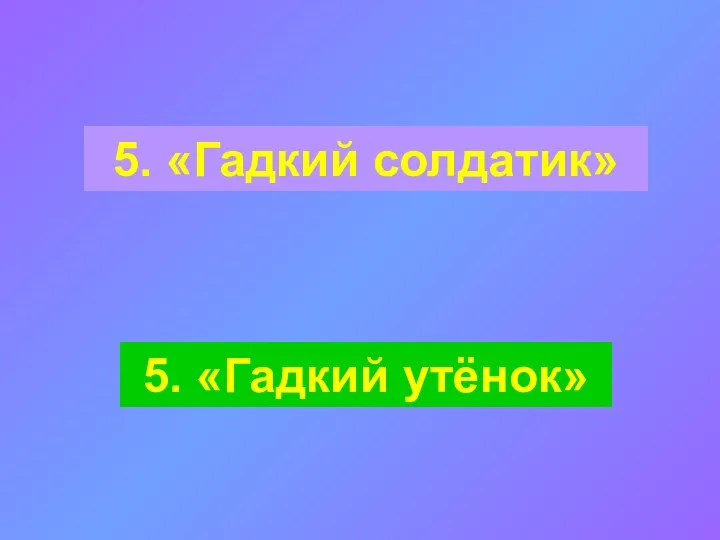 5. «Гадкий солдатик» 5. «Гадкий утёнок»