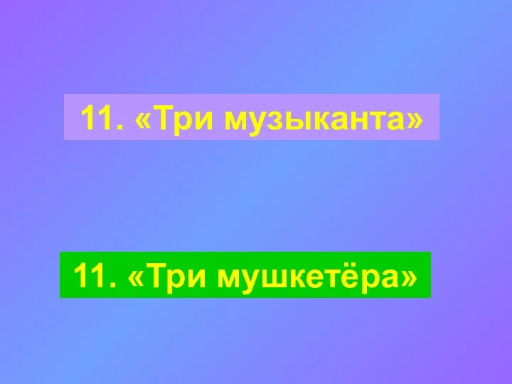 11. «Три музыканта» 11. «Три мушкетёра»