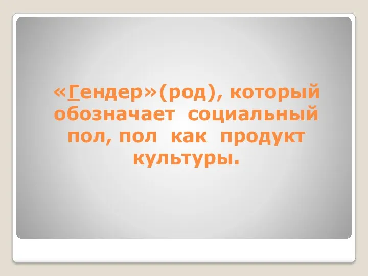 «Гендер»(род), который обозначает социальный пол, пол как продукт культуры.