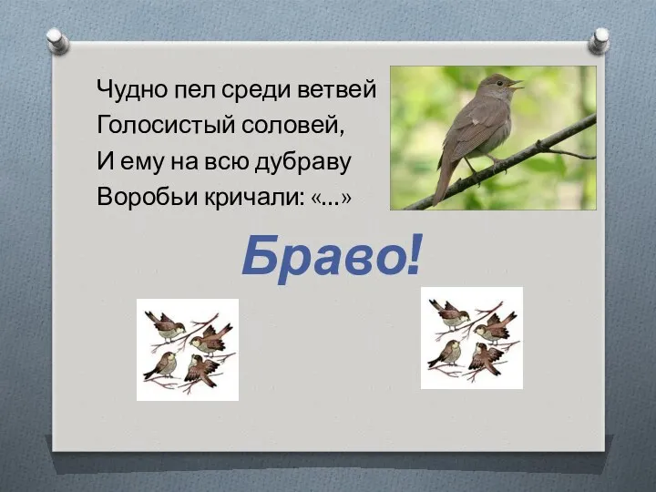 Чудно пел среди ветвей Голосистый соловей, И ему на всю дубраву Воробьи кричали: «…» Браво!