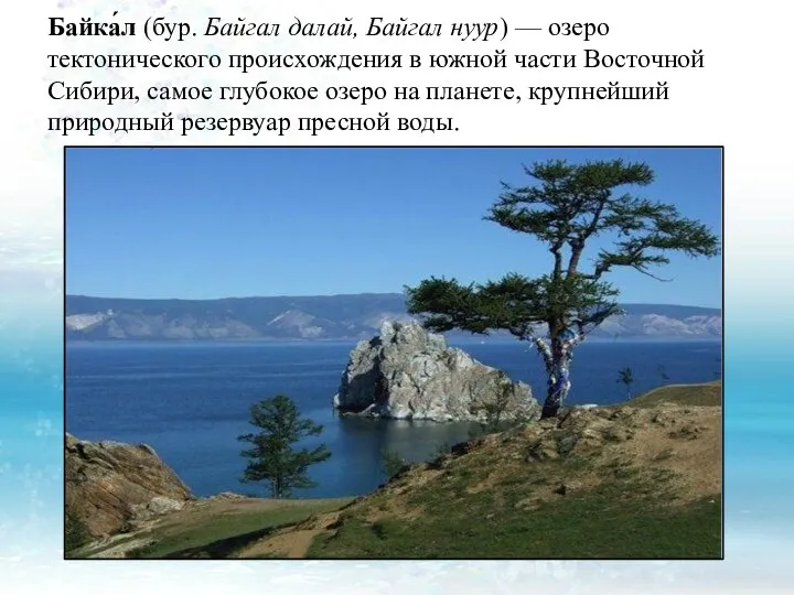 Байка́л (бур. Байгал далай, Байгал нуур) — озеро тектонического происхождения