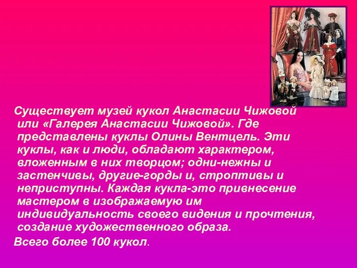 Существует музей кукол Анастасии Чижовой или «Галерея Анастасии Чижовой». Где